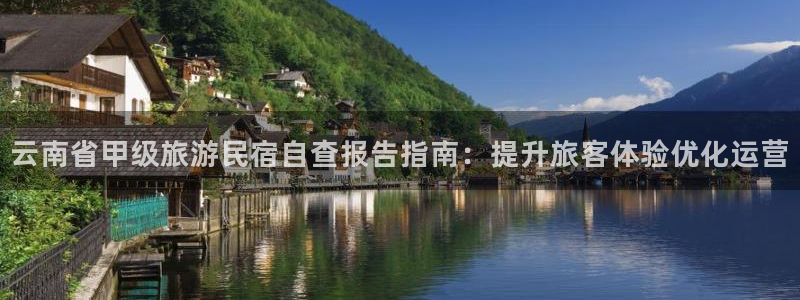 球盟会|云南省甲级旅游民宿自查报告指南：提升旅客体验优化运营